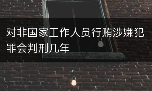 对非国家工作人员行贿涉嫌犯罪会判刑几年