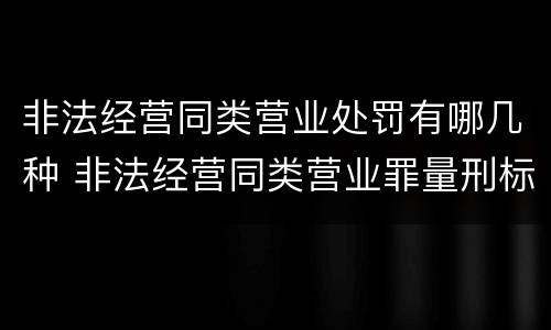 非法经营同类营业处罚有哪几种 非法经营同类营业罪量刑标准