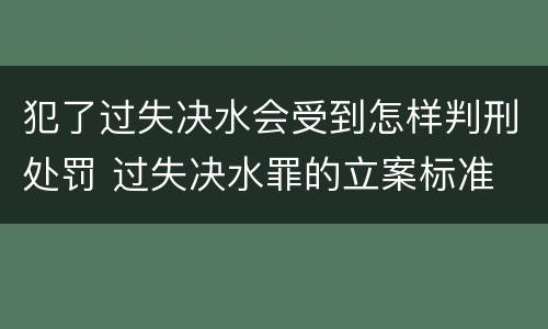 犯了过失决水会受到怎样判刑处罚 过失决水罪的立案标准