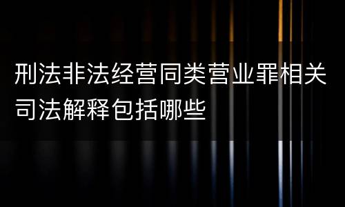 刑法非法经营同类营业罪相关司法解释包括哪些