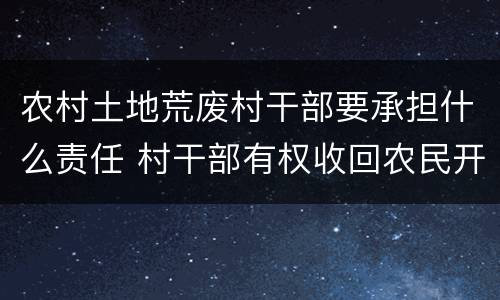 农村土地荒废村干部要承担什么责任 村干部有权收回农民开荒地吗
