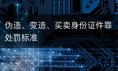 伪造、变造、买卖身份证件罪处罚标准