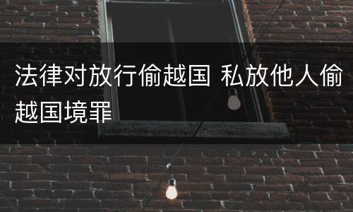 法律对放行偷越国 私放他人偷越国境罪