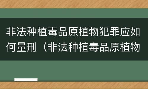 非法种植毒品原植物犯罪应如何量刑（非法种植毒品原植物罪中的种植行为）