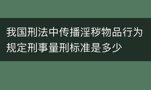 我国刑法中传播淫秽物品行为规定刑事量刑标准是多少
