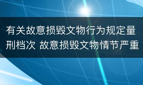 有关故意损毁文物行为规定量刑档次 故意损毁文物情节严重处三年以上