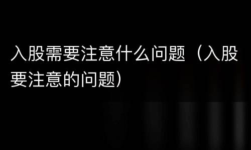 入股需要注意什么问题（入股要注意的问题）
