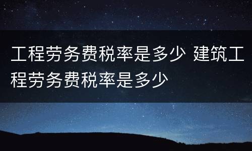 工程劳务费税率是多少 建筑工程劳务费税率是多少