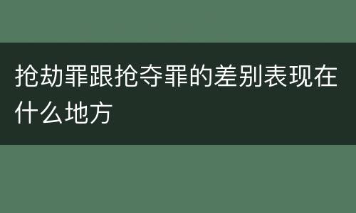 抢劫罪跟抢夺罪的差别表现在什么地方