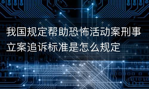 我国规定帮助恐怖活动案刑事立案追诉标准是怎么规定