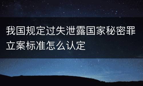 我国规定过失泄露国家秘密罪立案标准怎么认定