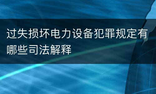 过失损坏电力设备犯罪规定有哪些司法解释