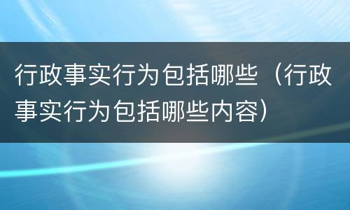 行政事实行为包括哪些（行政事实行为包括哪些内容）