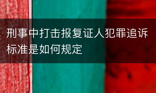 刑事中打击报复证人犯罪追诉标准是如何规定