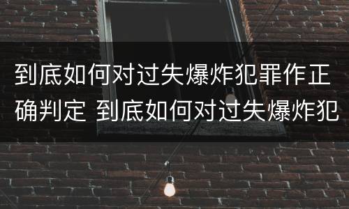 到底如何对过失爆炸犯罪作正确判定 到底如何对过失爆炸犯罪作正确判定的标准