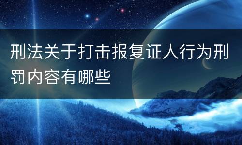 刑法关于打击报复证人行为刑罚内容有哪些