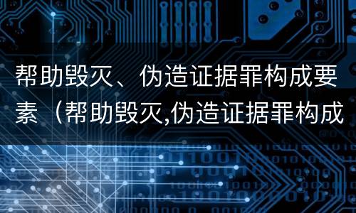 帮助毁灭、伪造证据罪构成要素（帮助毁灭,伪造证据罪构成要素包括）