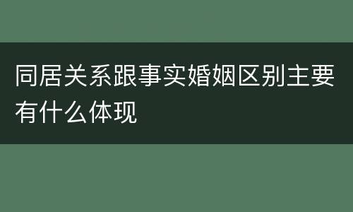 同居关系跟事实婚姻区别主要有什么体现