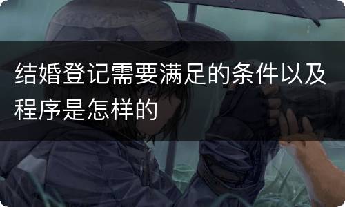 结婚登记需要满足的条件以及程序是怎样的