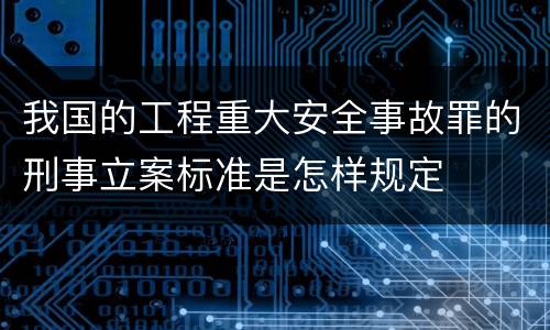 我国的工程重大安全事故罪的刑事立案标准是怎样规定