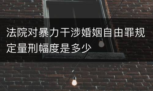 法院对暴力干涉婚姻自由罪规定量刑幅度是多少
