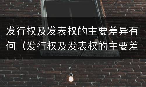 发行权及发表权的主要差异有何（发行权及发表权的主要差异有何意义）