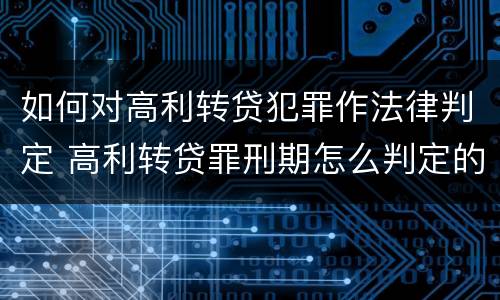 如何对高利转贷犯罪作法律判定 高利转贷罪刑期怎么判定的