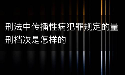 刑法中传播性病犯罪规定的量刑档次是怎样的