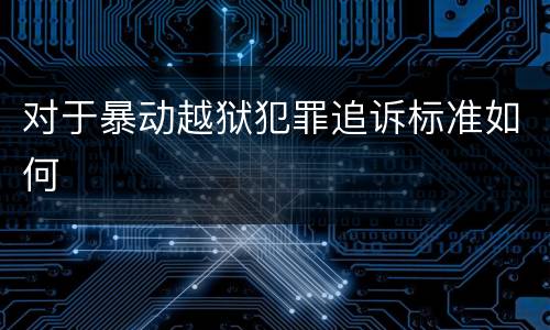 对于暴动越狱犯罪追诉标准如何