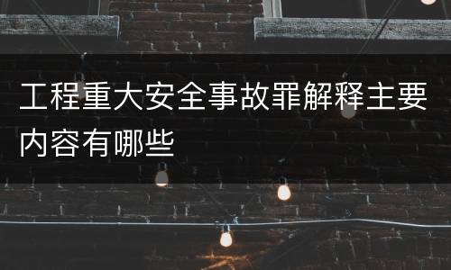 工程重大安全事故罪解释主要内容有哪些