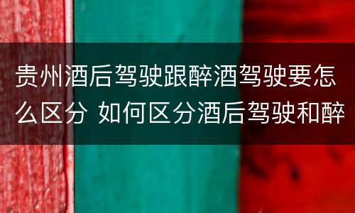 贵州酒后驾驶跟醉酒驾驶要怎么区分 如何区分酒后驾驶和醉酒驾驶