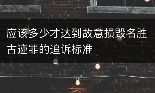 应该多少才达到故意损毁名胜古迹罪的追诉标准