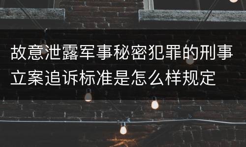 故意泄露军事秘密犯罪的刑事立案追诉标准是怎么样规定