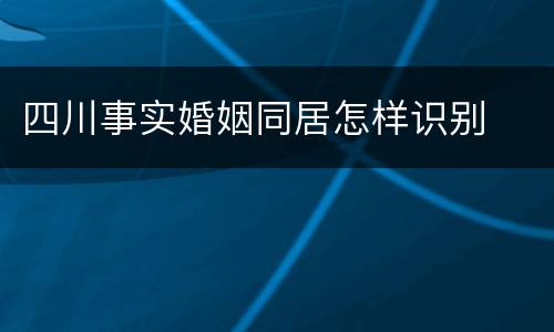 四川事实婚姻同居怎样识别