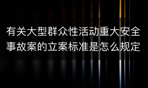 有关大型群众性活动重大安全事故案的立案标准是怎么规定