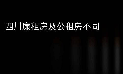 四川廉租房及公租房不同