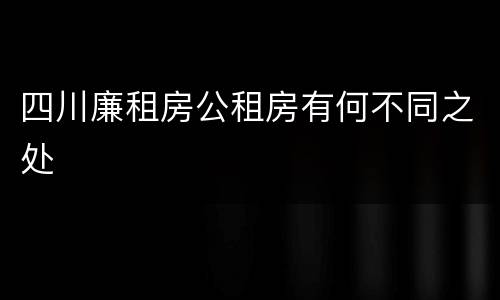 四川廉租房公租房有何不同之处