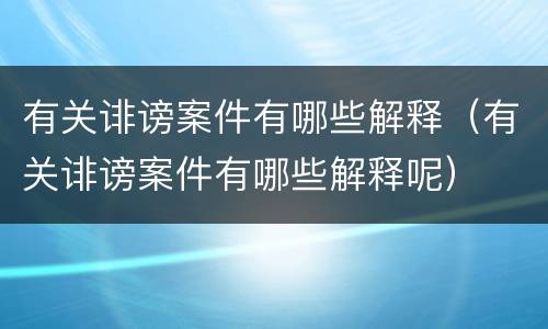 有关诽谤案件有哪些解释（有关诽谤案件有哪些解释呢）