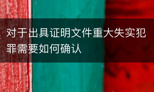 对于出具证明文件重大失实犯罪需要如何确认