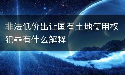 非法低价出让国有土地使用权犯罪有什么解释