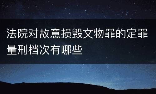 法院对故意损毁文物罪的定罪量刑档次有哪些