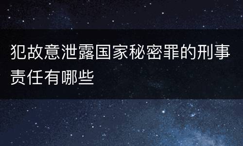 犯故意泄露国家秘密罪的刑事责任有哪些