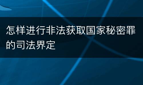 怎样进行非法获取国家秘密罪的司法界定