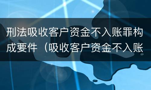 刑法吸收客户资金不入账罪构成要件（吸收客户资金不入账罪的犯罪主体）