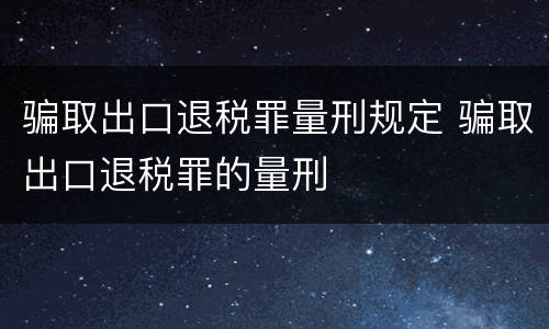 骗取出口退税罪量刑规定 骗取出口退税罪的量刑