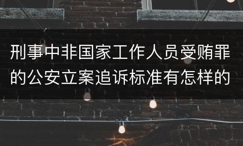 刑事中非国家工作人员受贿罪的公安立案追诉标准有怎样的规定