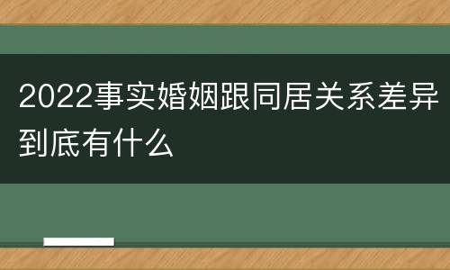 2022事实婚姻跟同居关系差异到底有什么