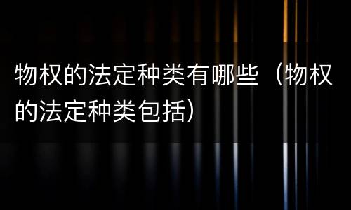 物权的法定种类有哪些（物权的法定种类包括）