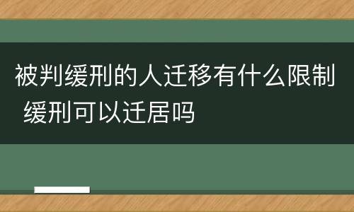 被判缓刑的人迁移有什么限制 缓刑可以迁居吗