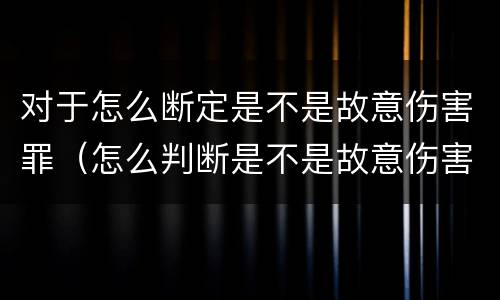 对于怎么断定是不是故意伤害罪（怎么判断是不是故意伤害罪）
